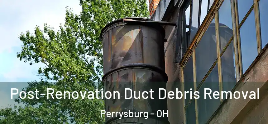 Post-Renovation Duct Debris Removal Perrysburg - OH